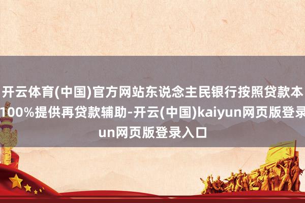 开云体育(中国)官方网站东说念主民银行按照贷款本金的100%提供再贷款辅助-开云(中国)kaiyun网页版登录入口