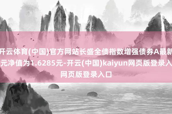 开云体育(中国)官方网站长盛全债指数增强债券A最新单元净值为1.6285元-开云(中国)kaiyun网页版登录入口